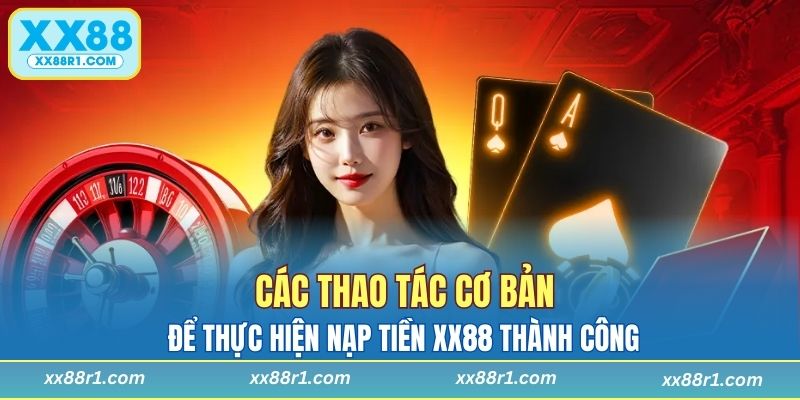 Các thao tác cơ bản để thực hiện nạp tiền XX88 thành công
