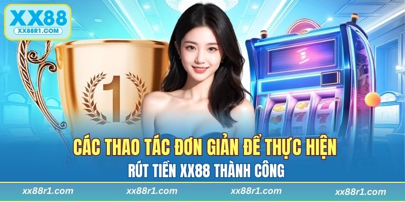 Các thao tác đơn giản để thực hiện rút tiền XX88 thành công