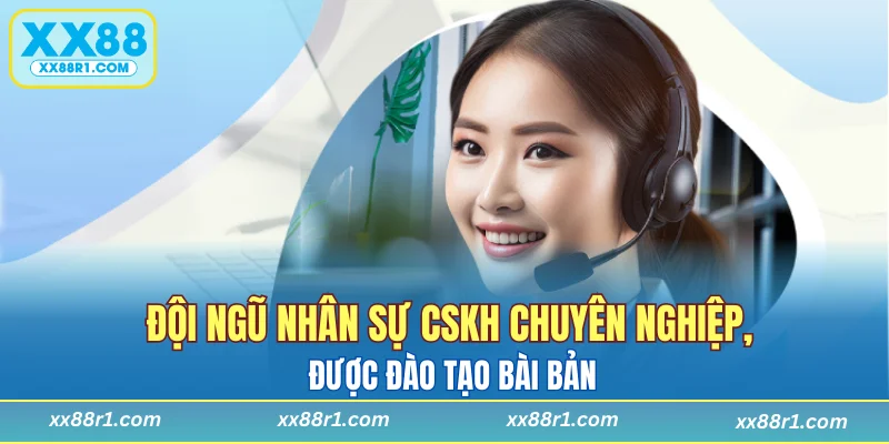 Đội ngũ nhân sự CSKH chuyên nghiệp, được đào tạo bài bản