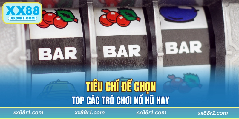 Tiêu chí để chọn top các trò chơi nổ hũ hay